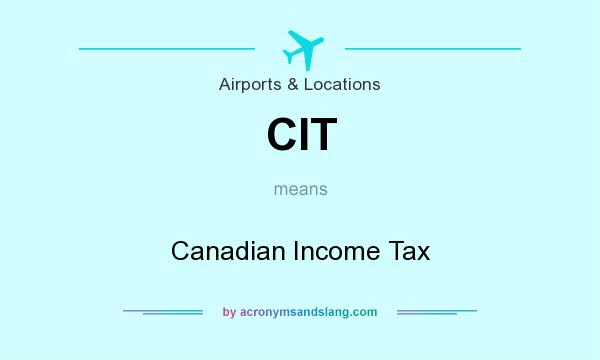 What does CIT mean? It stands for Canadian Income Tax