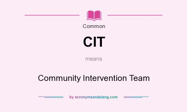 What does CIT mean? It stands for Community Intervention Team