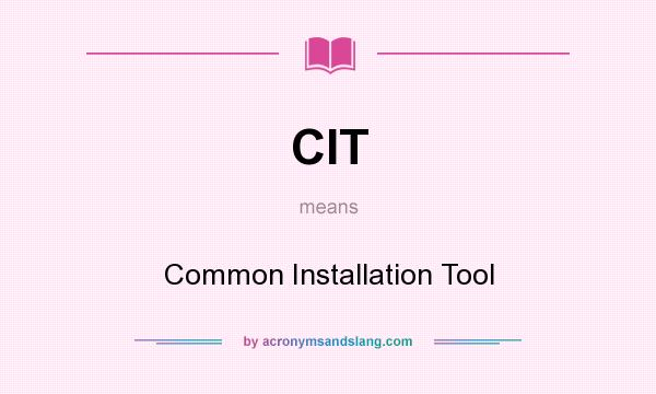 What does CIT mean? It stands for Common Installation Tool
