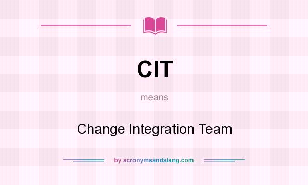 What does CIT mean? It stands for Change Integration Team