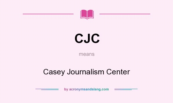 What does CJC mean? It stands for Casey Journalism Center
