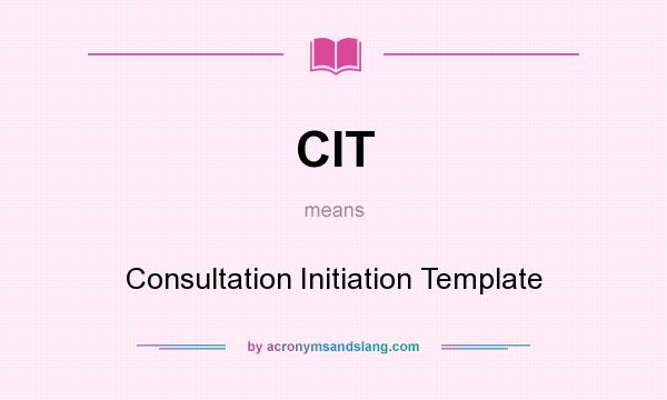 What does CIT mean? It stands for Consultation Initiation Template