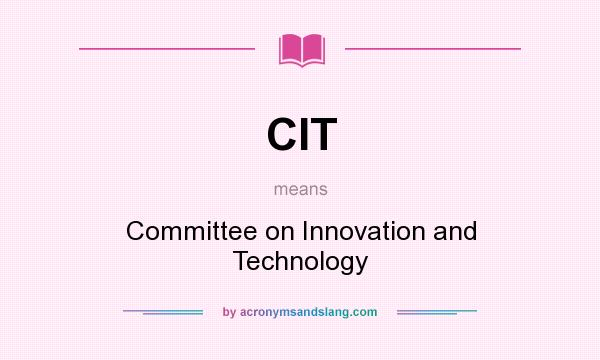 What does CIT mean? It stands for Committee on Innovation and Technology