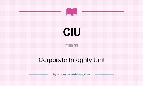 What does CIU mean? It stands for Corporate Integrity Unit