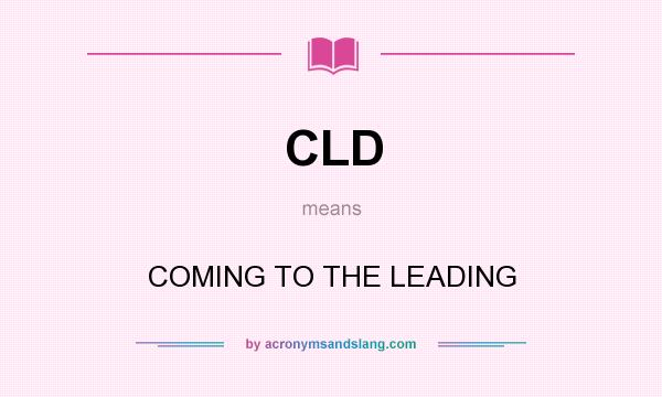 What does CLD mean? It stands for COMING TO THE LEADING