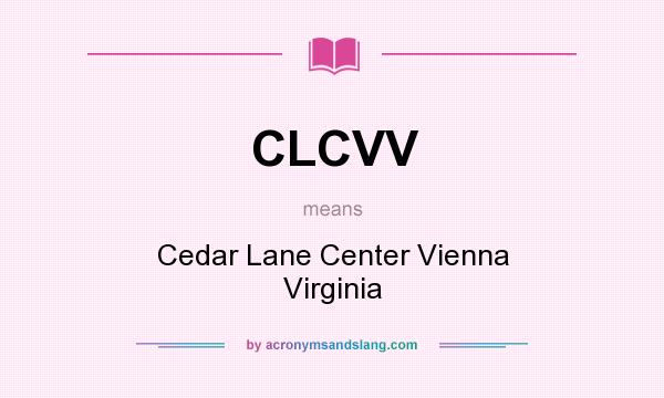 What does CLCVV mean? It stands for Cedar Lane Center Vienna Virginia
