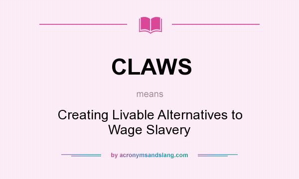 What does CLAWS mean? It stands for Creating Livable Alternatives to Wage Slavery