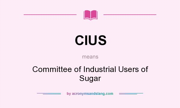 What does CIUS mean? It stands for Committee of Industrial Users of Sugar