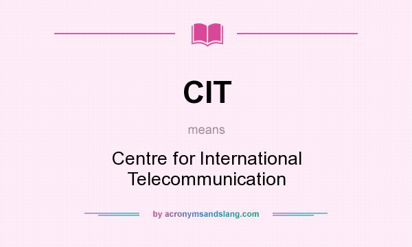 What does CIT mean? It stands for Centre for International Telecommunication