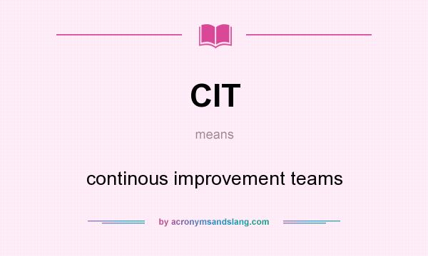 What does CIT mean? It stands for continous improvement teams