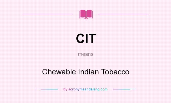 What does CIT mean? It stands for Chewable Indian Tobacco