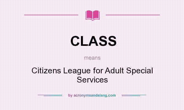 What does CLASS mean? It stands for Citizens League for Adult Special Services