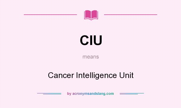 What does CIU mean? It stands for Cancer Intelligence Unit