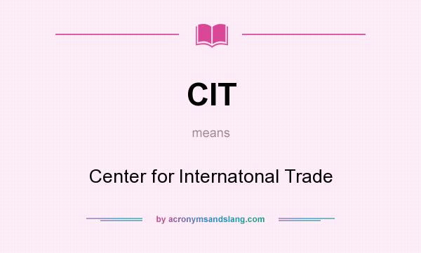 What does CIT mean? It stands for Center for Internatonal Trade