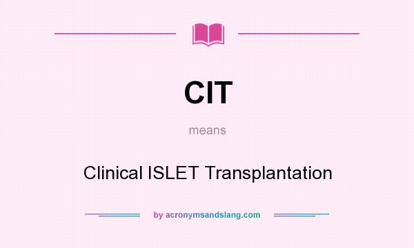What does CIT mean? It stands for Clinical ISLET Transplantation