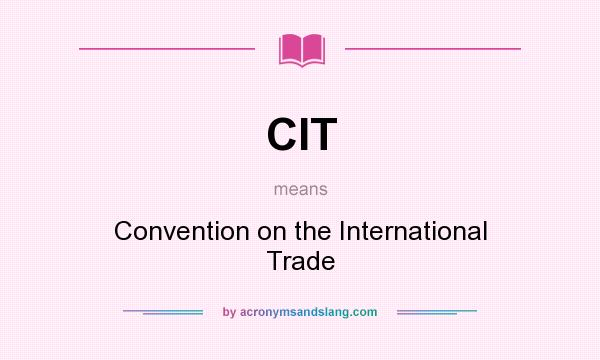What does CIT mean? It stands for Convention on the International Trade