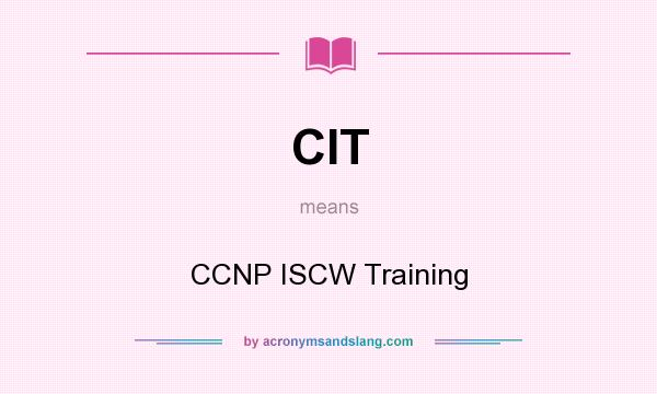 What does CIT mean? It stands for CCNP ISCW Training