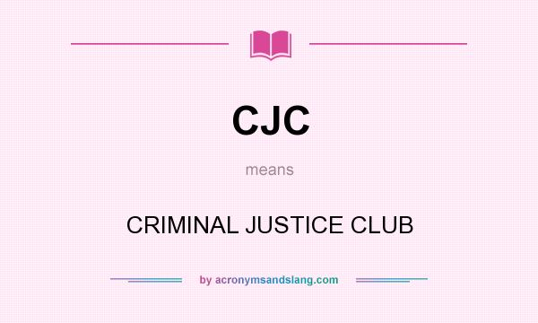 What does CJC mean? It stands for CRIMINAL JUSTICE CLUB