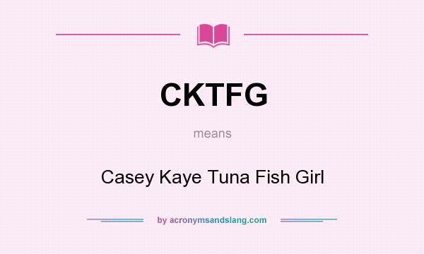 What does CKTFG mean? It stands for Casey Kaye Tuna Fish Girl