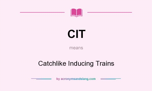 What does CIT mean? It stands for Catchlike Inducing Trains