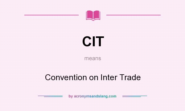What does CIT mean? It stands for Convention on Inter Trade