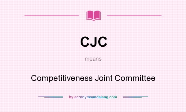 What does CJC mean? It stands for Competitiveness Joint Committee
