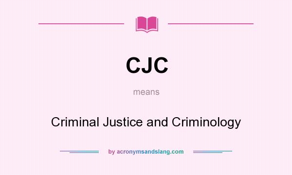 What does CJC mean? It stands for Criminal Justice and Criminology