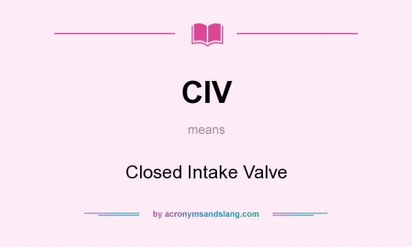 What does CIV mean? It stands for Closed Intake Valve