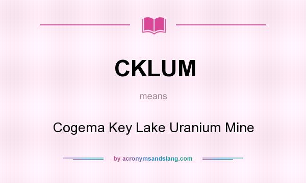 What does CKLUM mean? It stands for Cogema Key Lake Uranium Mine