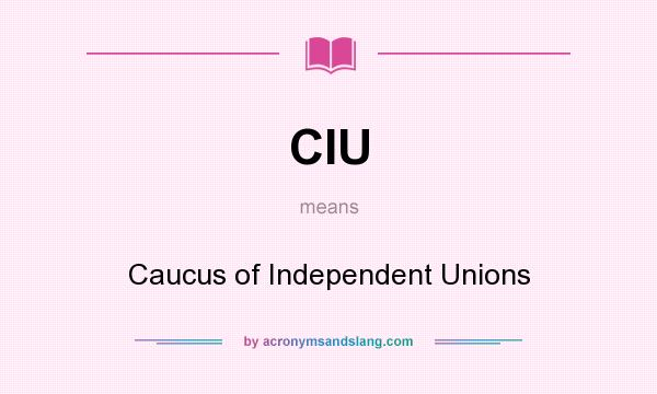 What does CIU mean? It stands for Caucus of Independent Unions