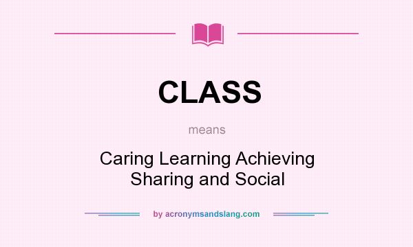 What does CLASS mean? It stands for Caring Learning Achieving Sharing and Social