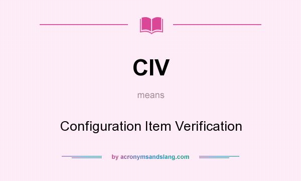 What does CIV mean? It stands for Configuration Item Verification