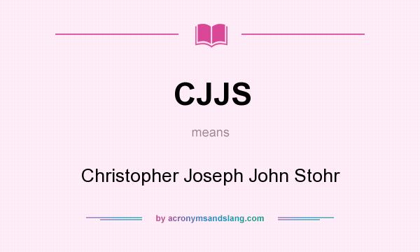 What does CJJS mean? It stands for Christopher Joseph John Stohr