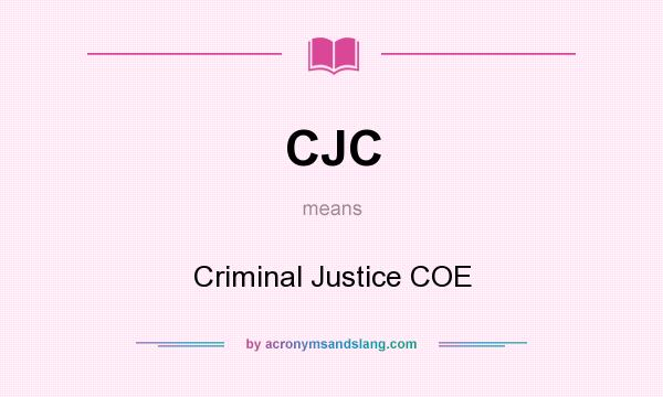 What does CJC mean? It stands for Criminal Justice COE