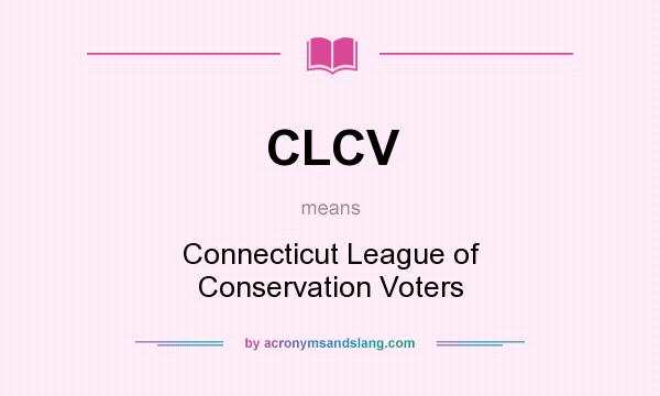 What does CLCV mean? It stands for Connecticut League of Conservation Voters