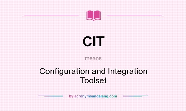 What does CIT mean? It stands for Configuration and Integration Toolset