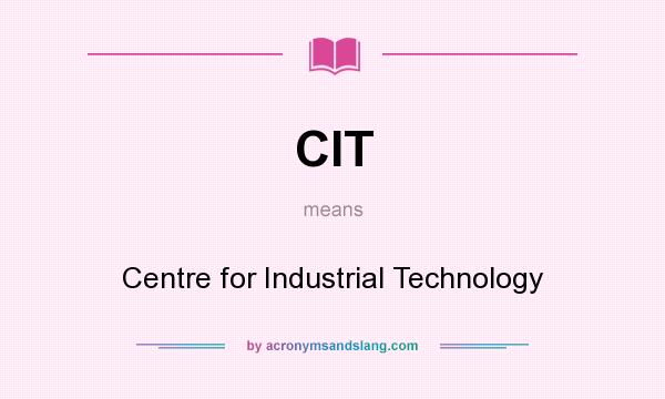 What does CIT mean? It stands for Centre for Industrial Technology