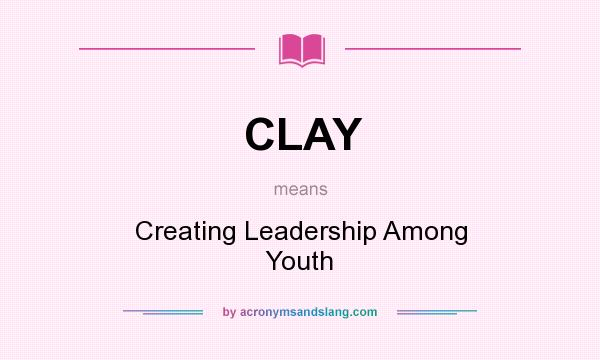 What does CLAY mean? It stands for Creating Leadership Among Youth