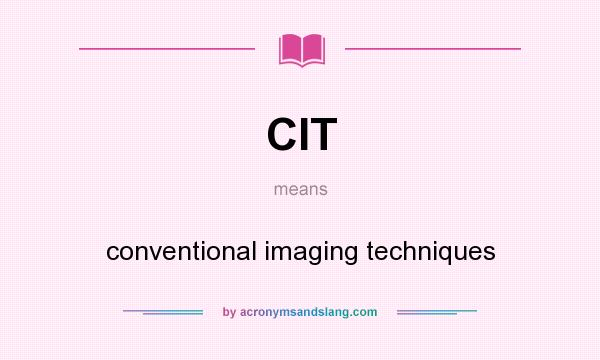 What does CIT mean? It stands for conventional imaging techniques