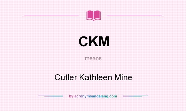 What does CKM mean? It stands for Cutler Kathleen Mine