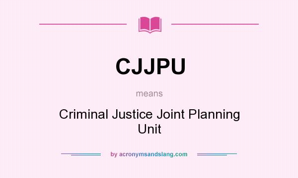 What does CJJPU mean? It stands for Criminal Justice Joint Planning Unit