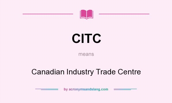 What does CITC mean? It stands for Canadian Industry Trade Centre