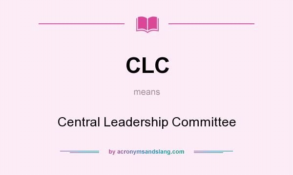 What does CLC mean? It stands for Central Leadership Committee