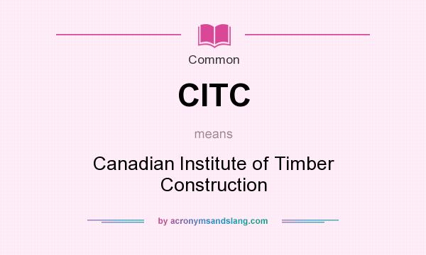What does CITC mean? It stands for Canadian Institute of Timber Construction