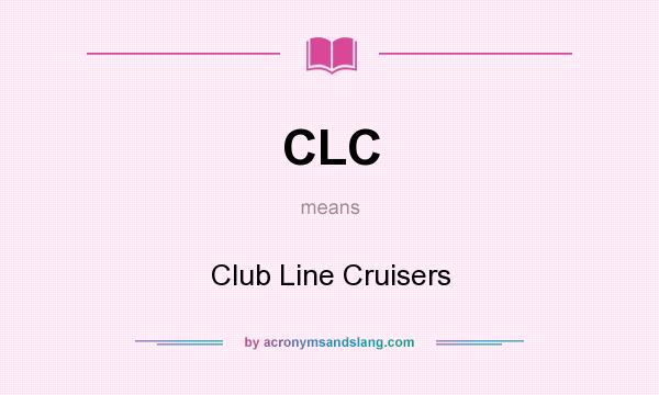 What does CLC mean? It stands for Club Line Cruisers