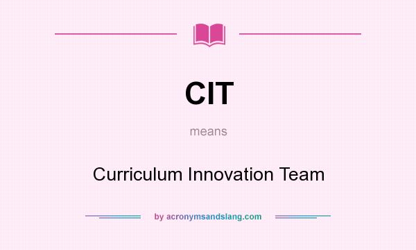 What does CIT mean? It stands for Curriculum Innovation Team