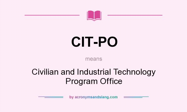 What does CIT-PO mean? It stands for Civilian and Industrial Technology Program Office