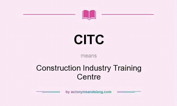 What does CITC mean? It stands for Construction Industry Training Centre
