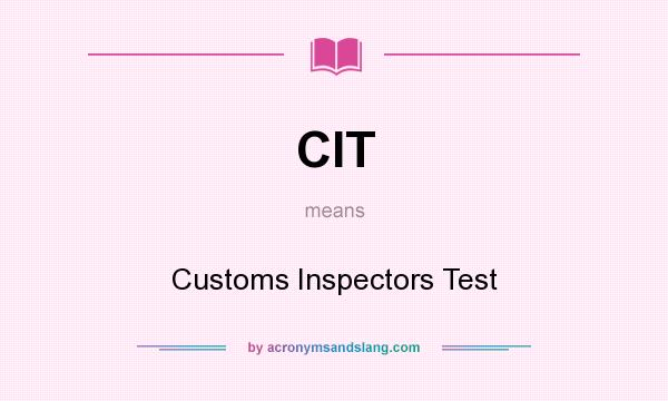What does CIT mean? It stands for Customs Inspectors Test