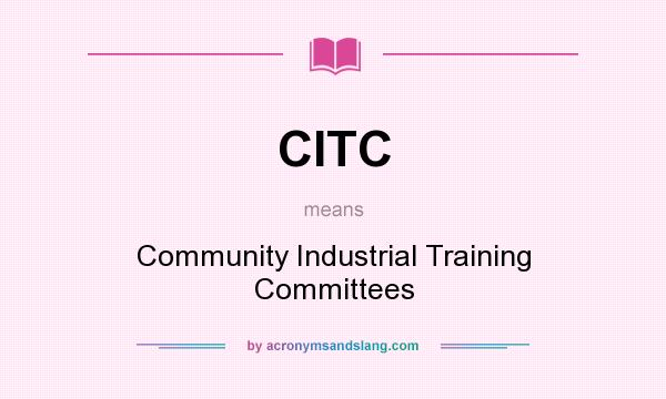 What does CITC mean? It stands for Community Industrial Training Committees